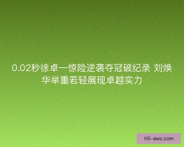 0.02秒徐卓一惊险逆袭夺冠破纪录 刘焕华举重若轻展现卓越实力